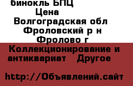  бинокль БПЦ5      8X30 › Цена ­ 5 000 - Волгоградская обл., Фроловский р-н, Фролово г. Коллекционирование и антиквариат » Другое   